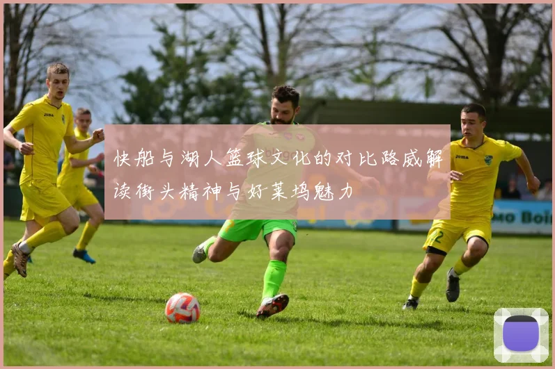 快船与湖人篮球文化的对比路威解读街头精神与好莱坞魅力