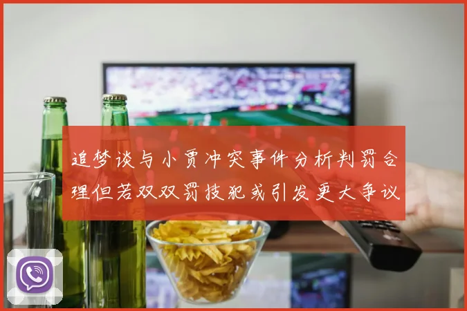 追梦谈与小贾冲突事件分析判罚合理但若双双罚技犯或引发更大争议