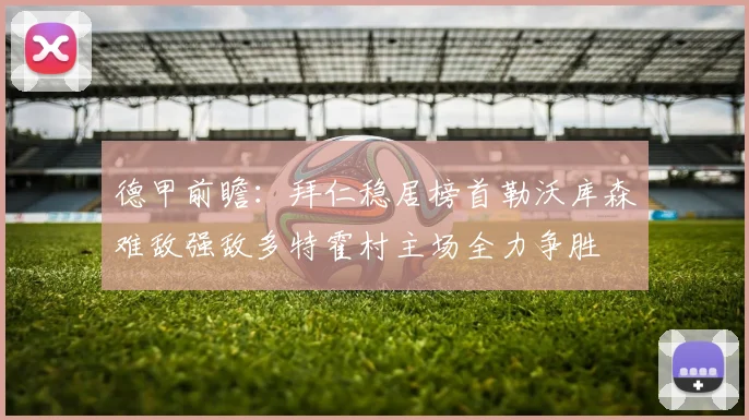 德甲前瞻：拜仁稳居榜首勒沃库森难敌强敌多特霍村主场全力争胜