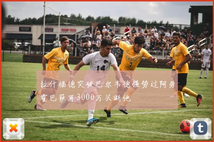 拉什福德突破巴尔韦德强势过阿劳霍巴萨可3000万买断他