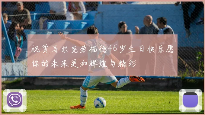 祝贾马尔克劳福德46岁生日快乐愿你的未来更加辉煌与精彩