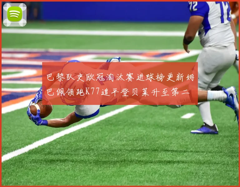 巴黎队史欧冠淘汰赛进球榜更新姆巴佩领跑K77追平登贝莱升至第二