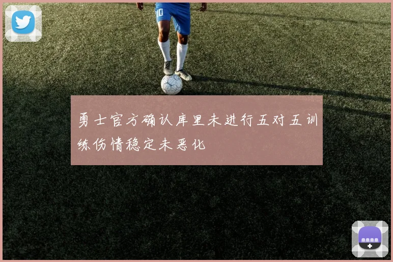 勇士官方确认库里未进行五对五训练伤情稳定未恶化