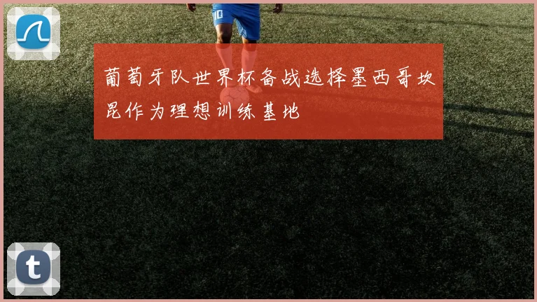 葡萄牙队世界杯备战选择墨西哥坎昆作为理想训练基地