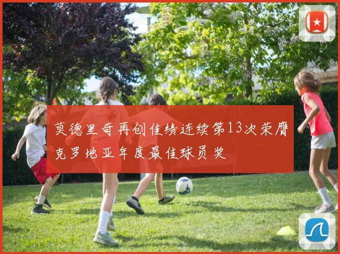 莫德里奇再创佳绩连续第13次荣膺克罗地亚年度最佳球员奖